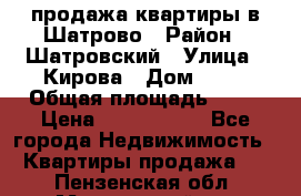  продажа квартиры в Шатрово › Район ­ Шатровский › Улица ­ Кирова › Дом ­ 17 › Общая площадь ­ 64 › Цена ­ 2 000 000 - Все города Недвижимость » Квартиры продажа   . Пензенская обл.,Мокшанский р-н